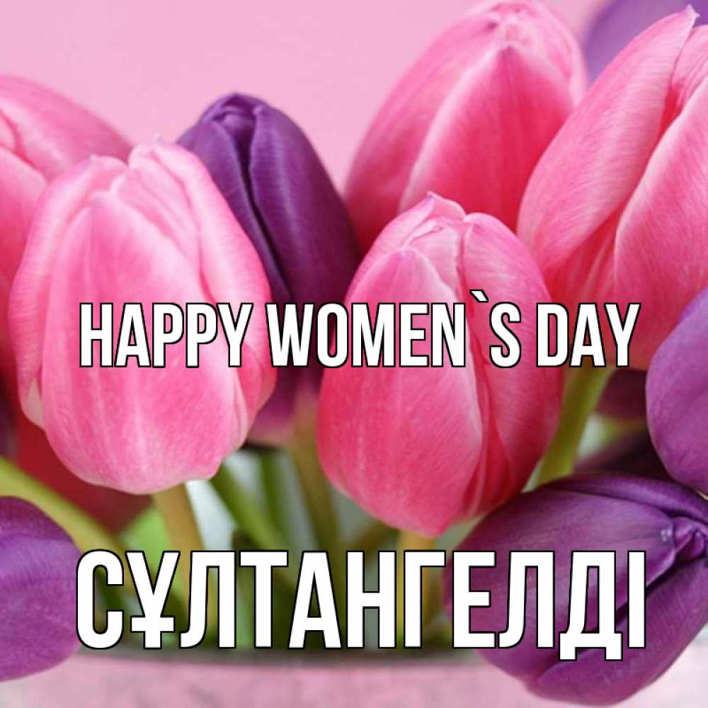Greetings card с именем, СҰЛТАНГЕЛДІ happy women`s day маме 1 Greetings with text for free download 